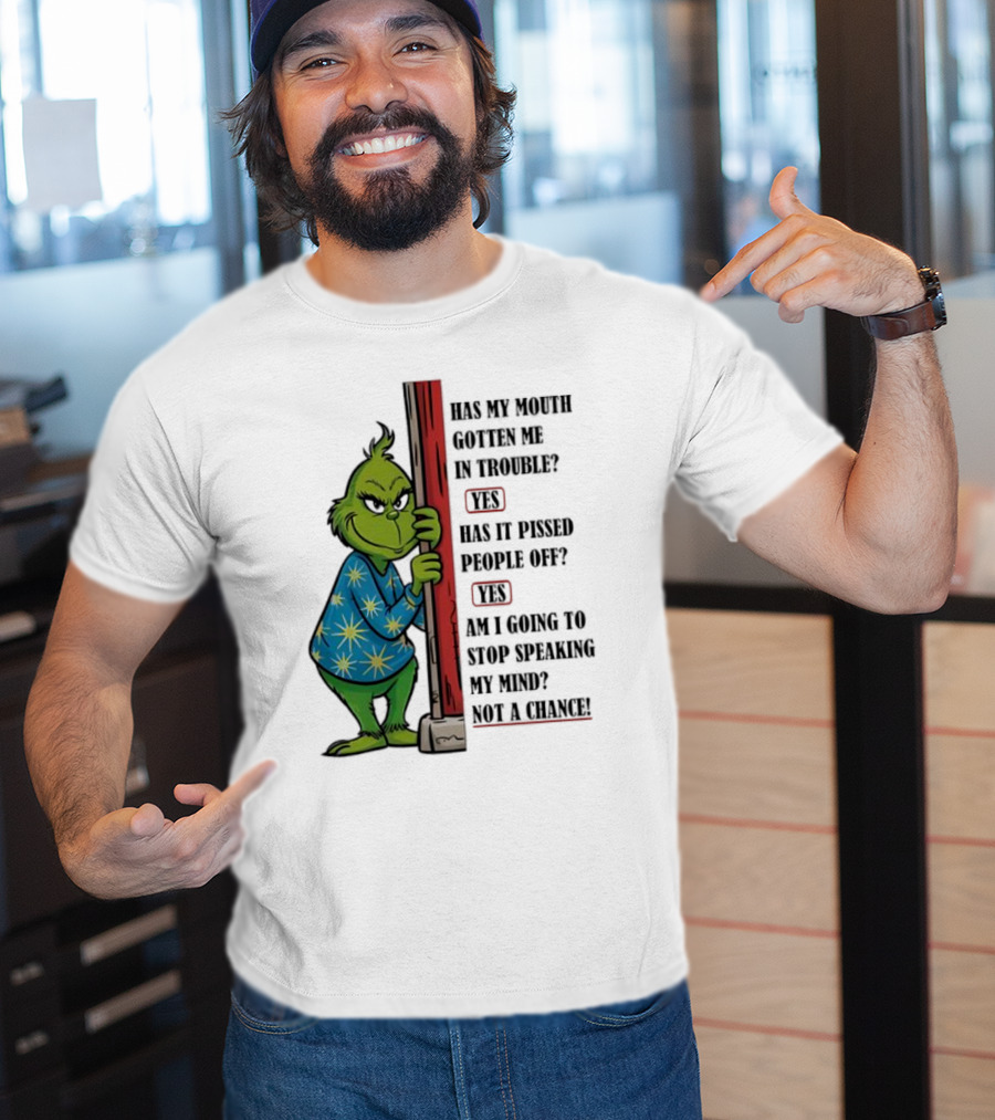 Grinch Has My Mouth Gotten Me In Trouble Has It Pissed People Off Am I Going To Stop Speaking My Mind T-Shirt