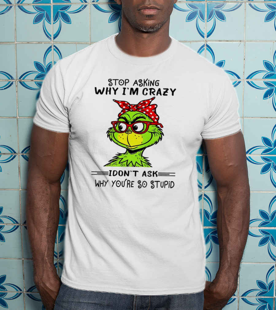 Grinch Stop Asking Why I'm Crazy I Don't Ask Why You're So Stupid Bandana Sunglasses T-Shirt