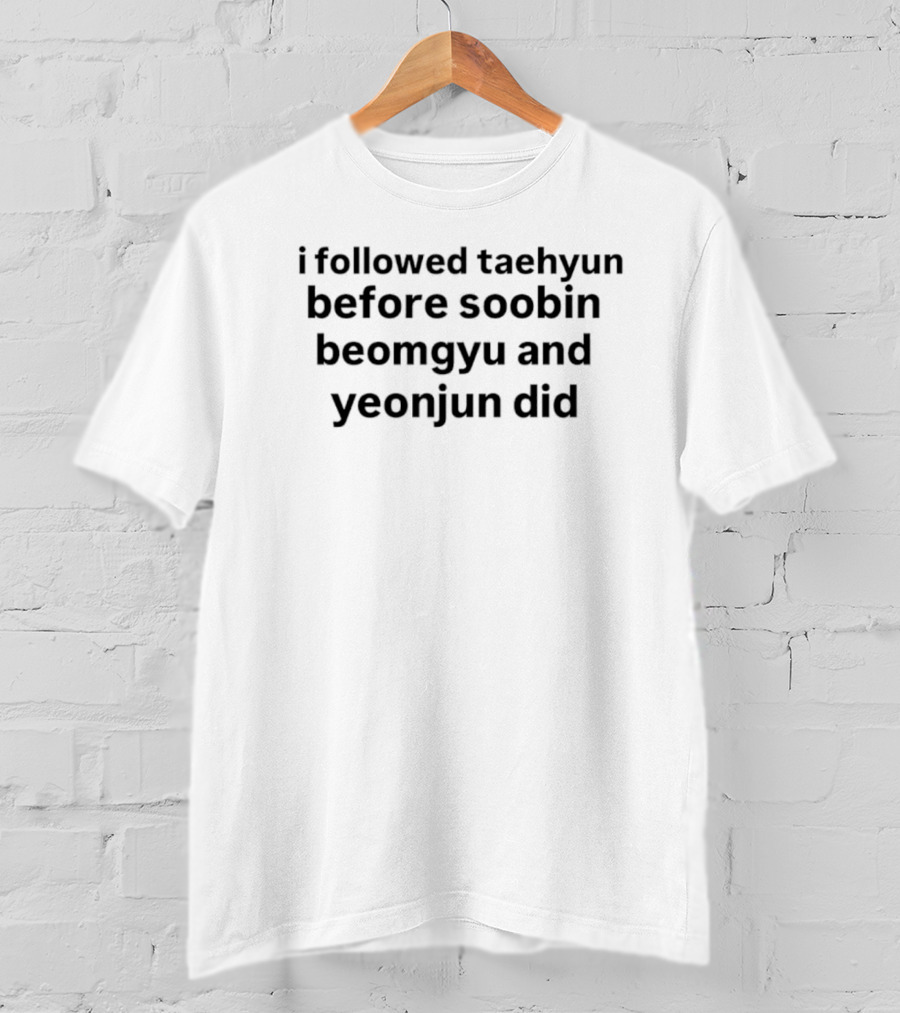 I Followed Taehyun Before Soobin Beomgyu And Yeonjun Did Fandom Tribute T-Shirt