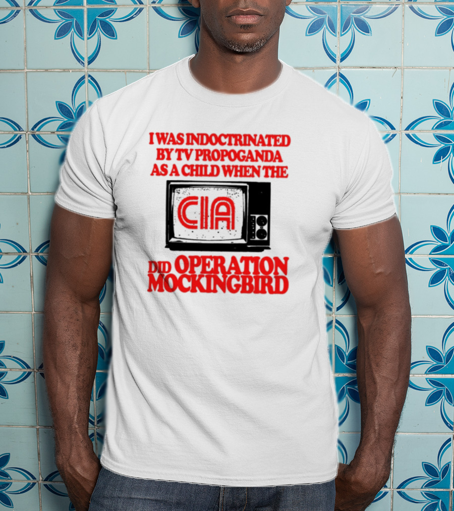 I Was Indoctrinated By TV Propaganda CIA Operation Mockingbird T-Shirt