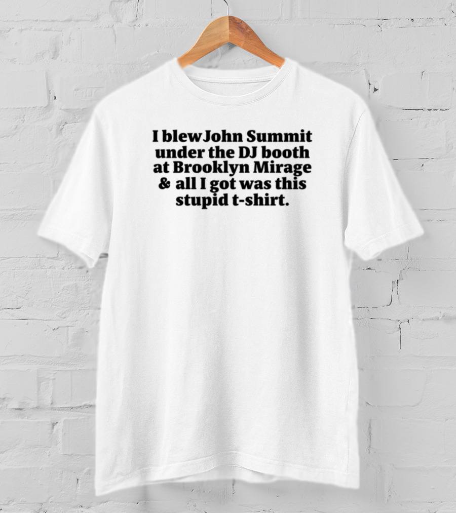 John Summit I Blew John Summit Under The DJ Booth At Brooklyn Mirage All I Got Was This Stupid T-Shirt