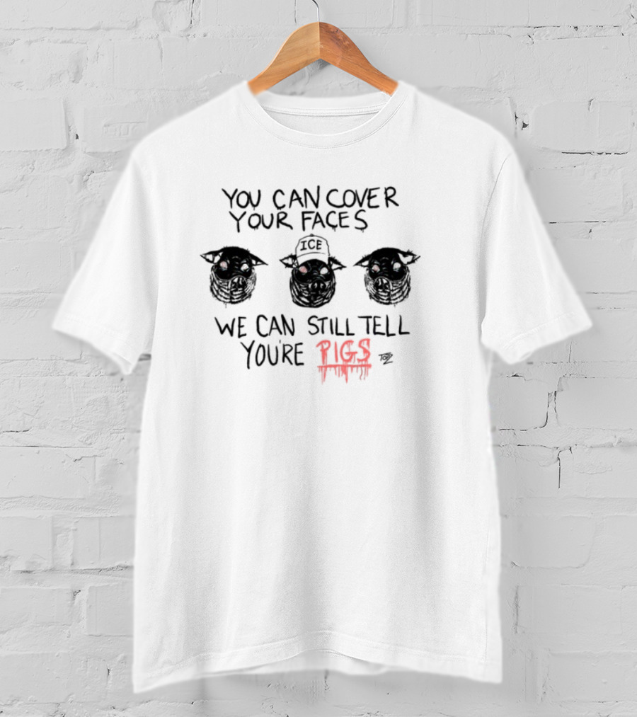 You Can Cover Your Faces We Can Still Tell You're Pigs T-Shirt