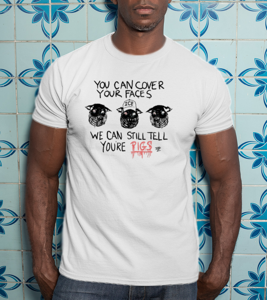 You Can Cover Your Faces We Can Still Tell You're Pigs T-Shirt