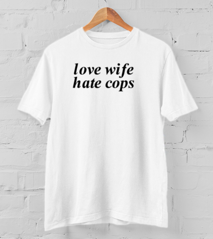 Love Wife Hate Cops Text In Bold Font T-Shirt