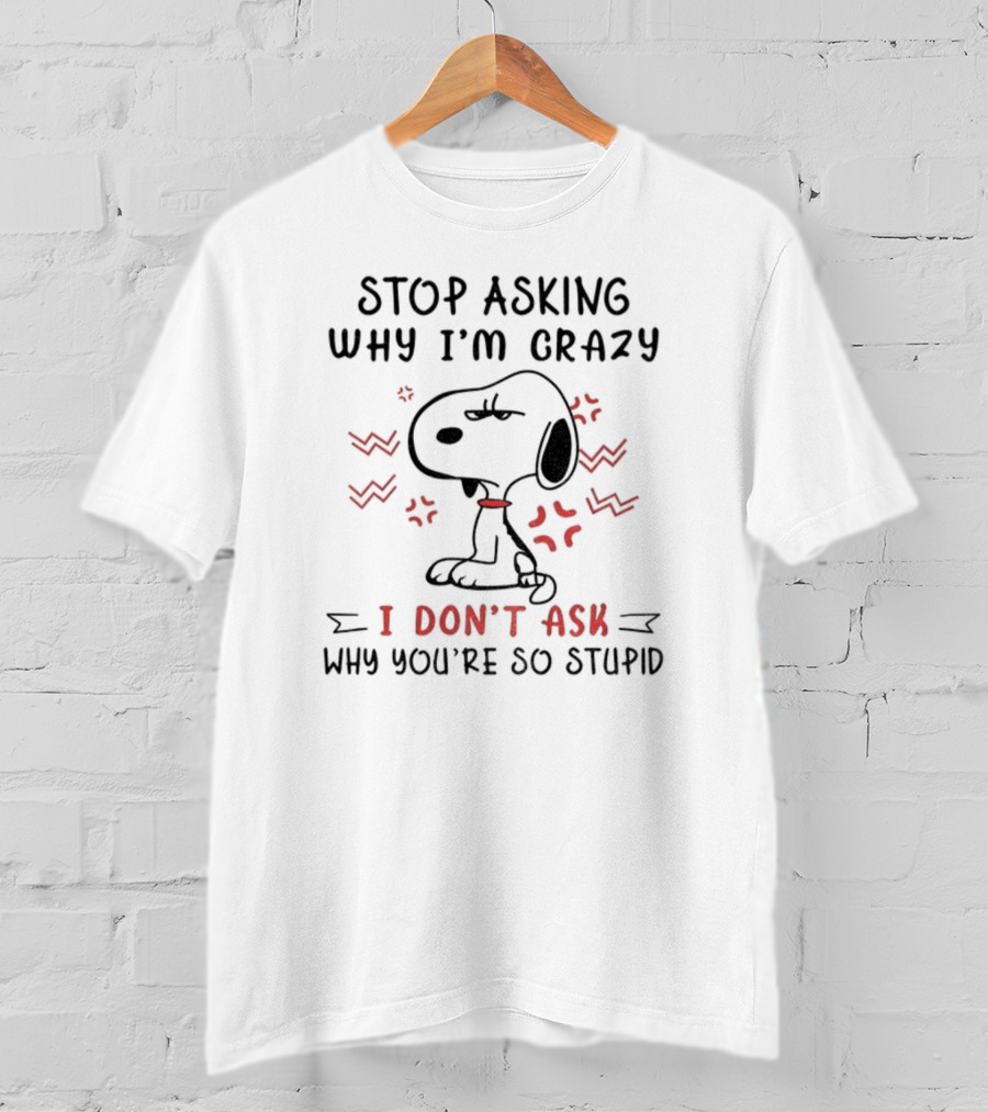 Stop Asking Why I'm Crazy I Don't Ask Why You're So Stupid Snoopy T-Shirt