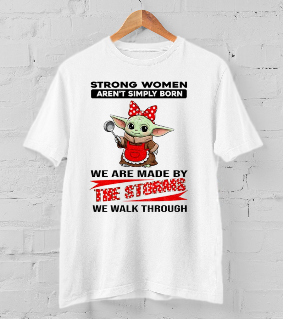 Cute Baby Yoda Strong Women Aren't Simply Born We Are Made By The Storms We Walk Through T-Shirt