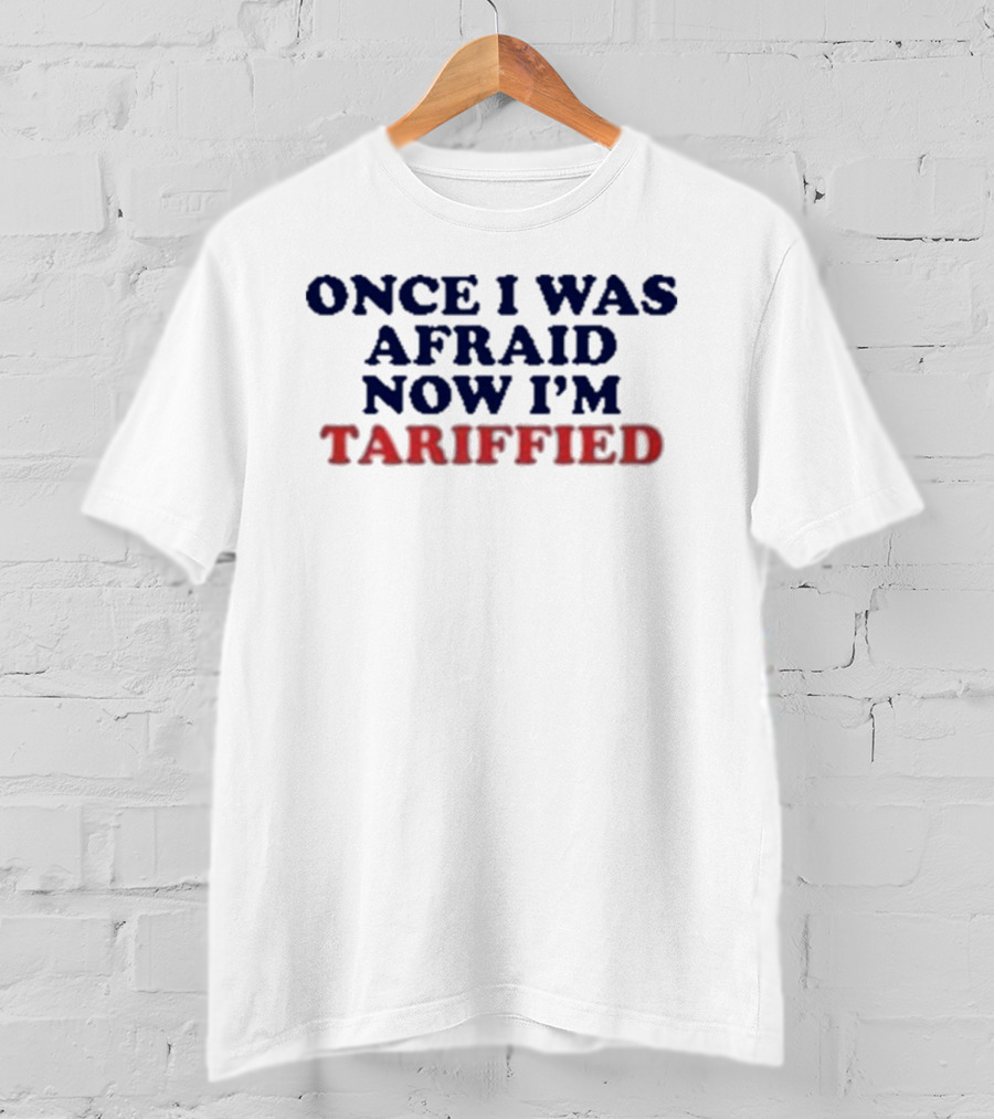 Once I Was Afraid Now I'm Tariffied Text Only T-Shirt