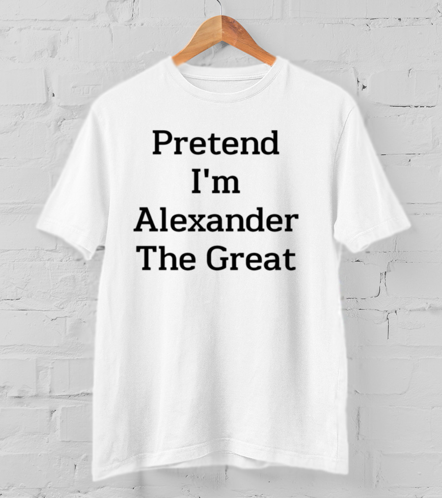 Pretend I'm Alexander The Great T-Shirt