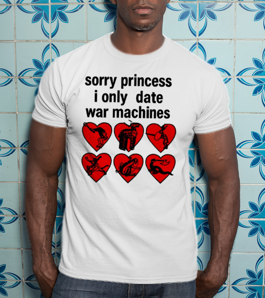 Sorry Princess I Only Date War Machines Hearts And Medieval Imagery T-Shirt