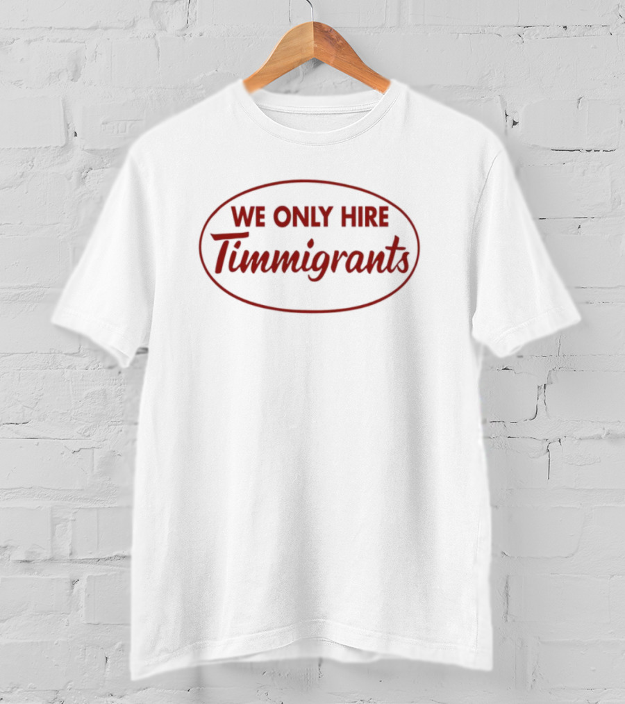 We Only Hire Timmigrants Statement T-Shirt