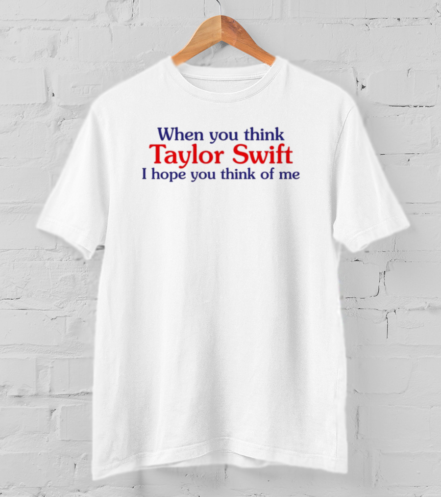 When You Think Taylor Swift I Hope You Think Of Me Fan Favorite Phrase T-Shirt