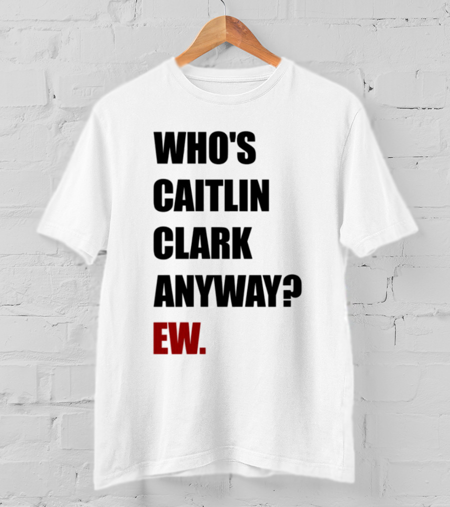 Who_s Caitlin Clark Anyway Ew Bold Statement T-Shirt