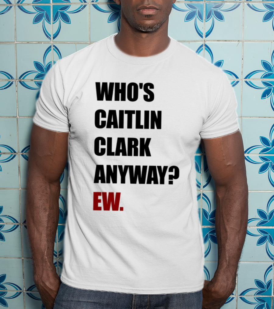 Who_s Caitlin Clark Anyway Ew Bold Statement T-Shirt