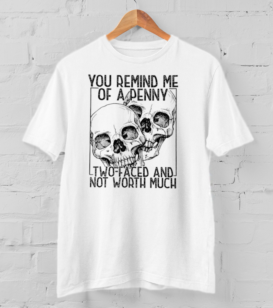You Remind Me Of A Penny Two Faced And Not Worth Much Skull T-Shirt