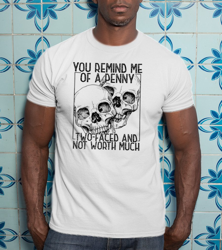 You Remind Me Of A Penny Two Faced And Not Worth Much Skull T-Shirt