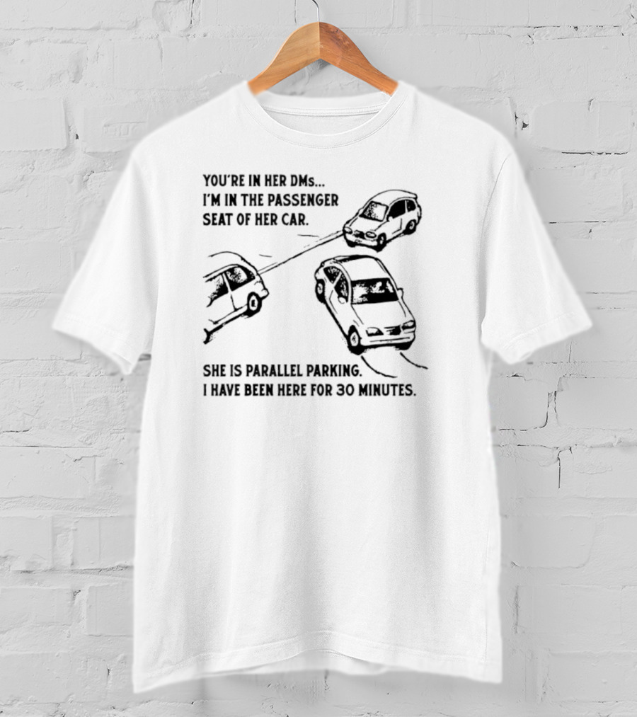 You're In Her DMs I'm In The Passenger Seat Of Her Car She Is Parallel Parking T-Shirt