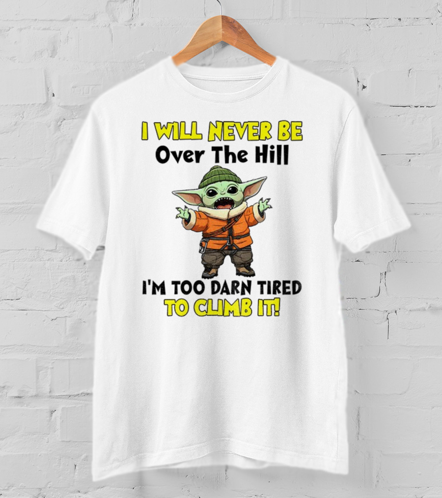 I Will Never Be Over The Hill I'm Too Darn Tired To Climb It Baby Yoda T-Shirt