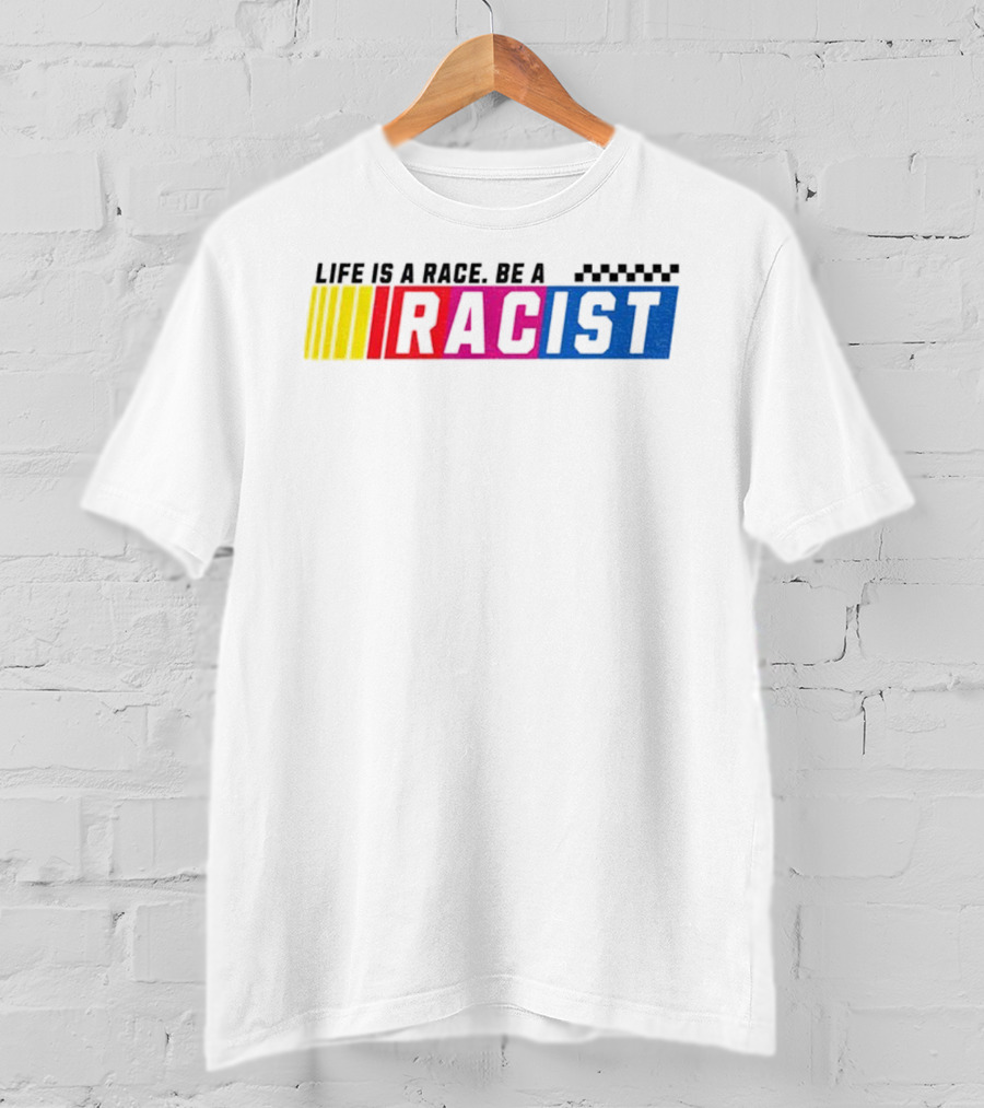 Life Is A Race Be A Racist Racing Colors T-Shirt