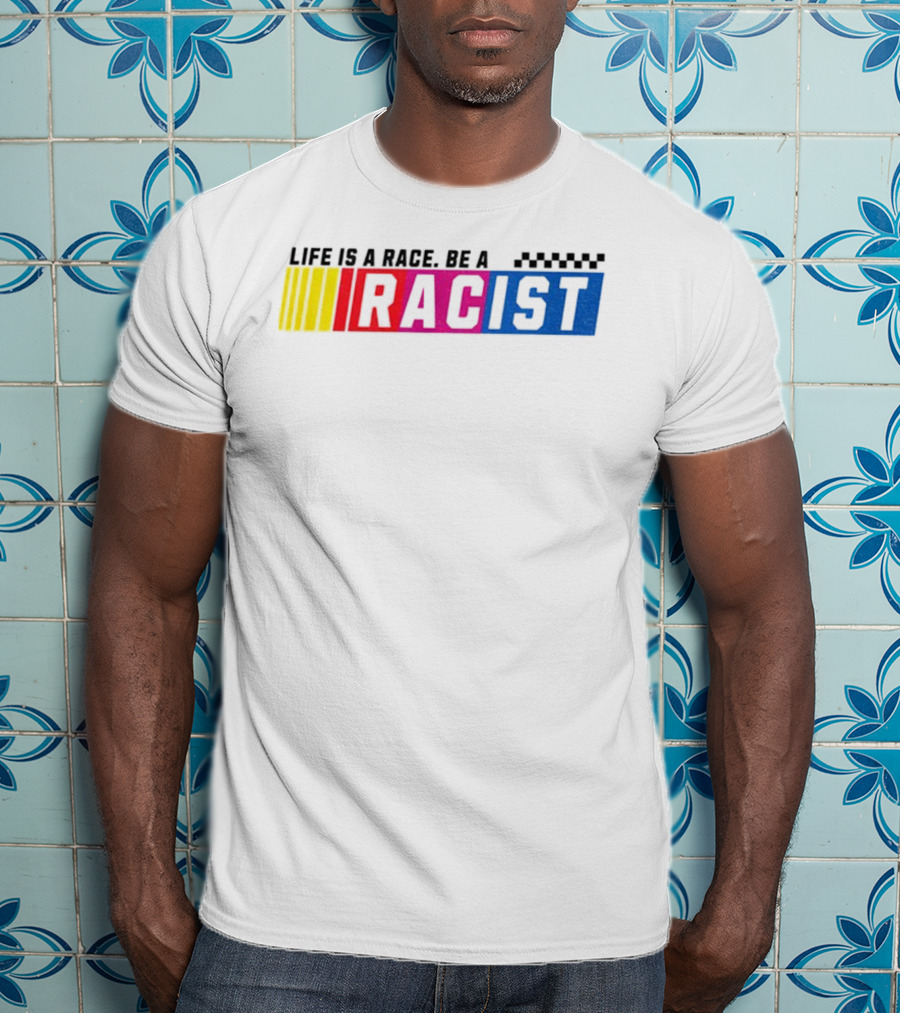 Life Is A Race Be A Racist Racing Colors T-Shirt