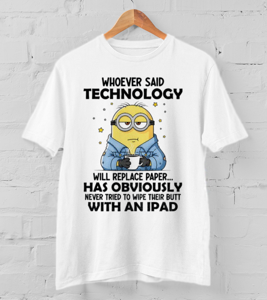 Minion Whoever Said Technology Will Replace Paper Has Obviously Never Tried To Wipe Their Butt With An IPad T-Shirt