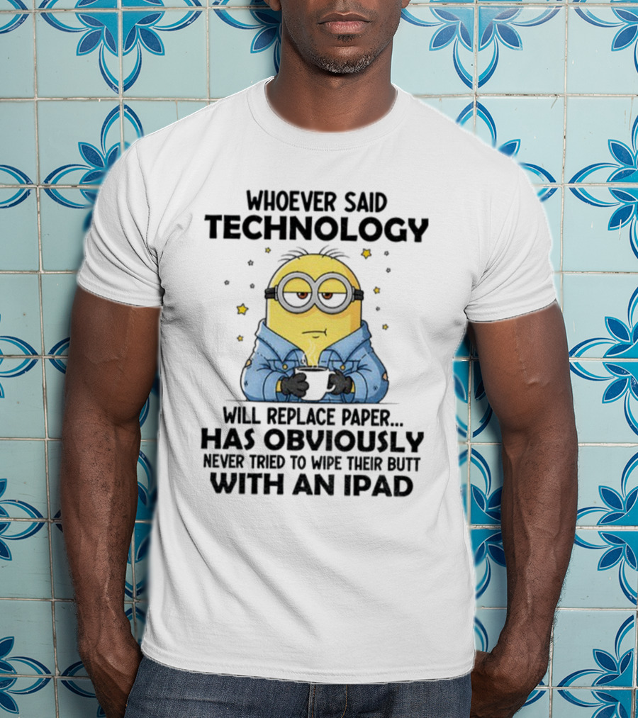 Minion Whoever Said Technology Will Replace Paper Has Obviously Never Tried To Wipe Their Butt With An IPad T-Shirt
