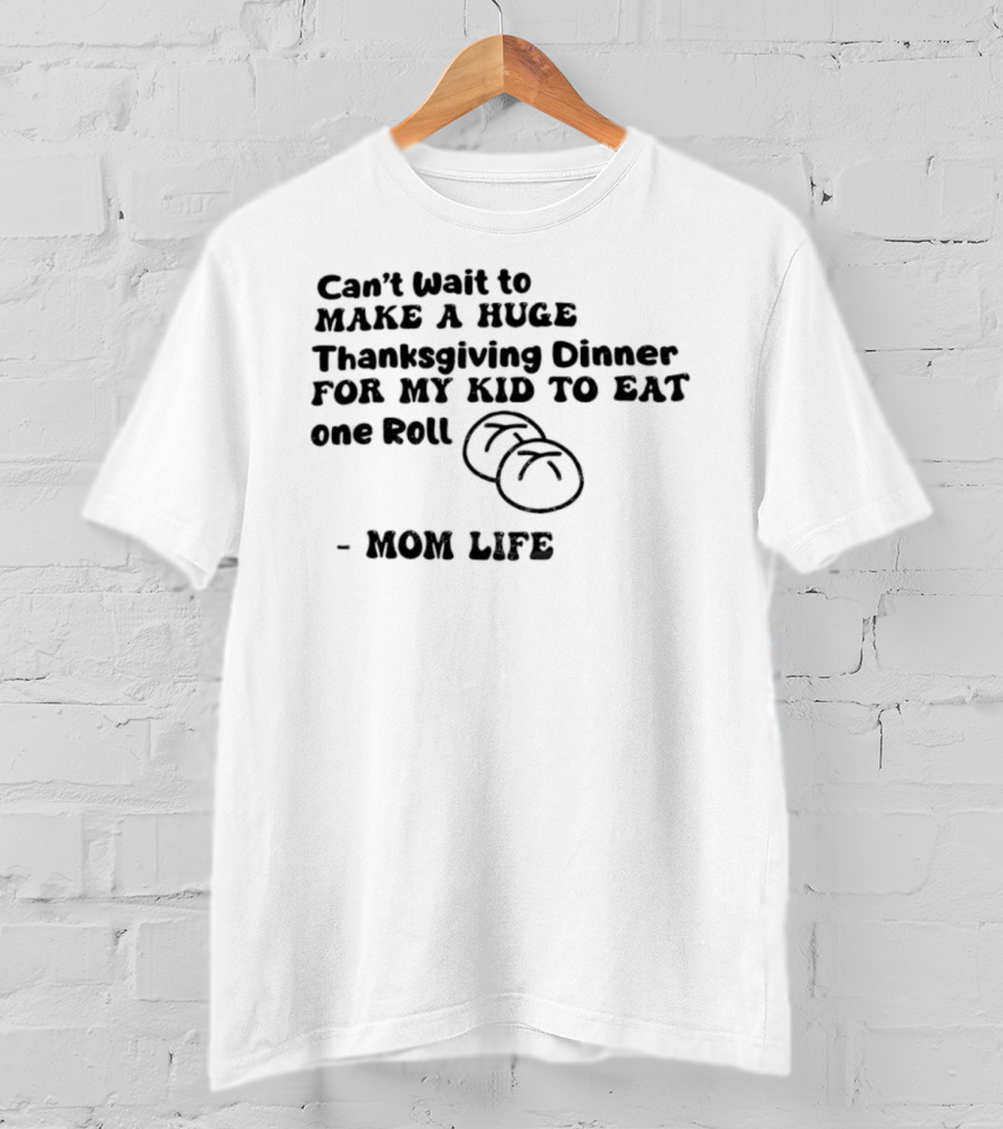 Can’t Wait To Make A Huge Thanksgiving Dinner For My Kid To Eat One Roll Mom Life T-Shirt