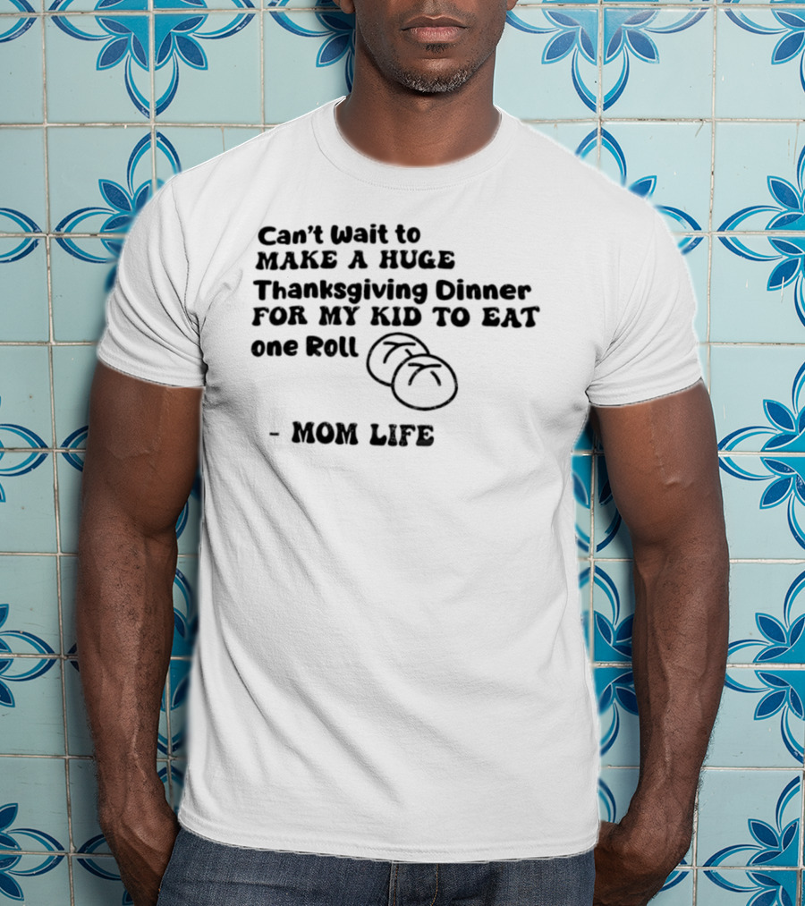 Can’t Wait To Make A Huge Thanksgiving Dinner For My Kid To Eat One Roll Mom Life T-Shirt