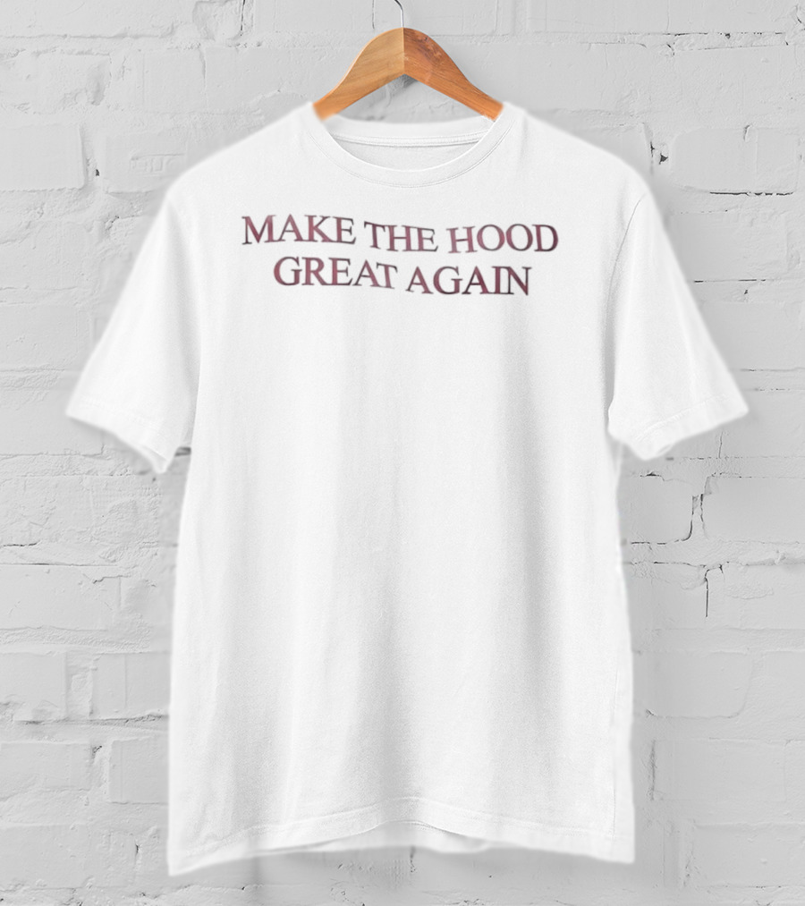 Make The Hood Great Again T-Shirt