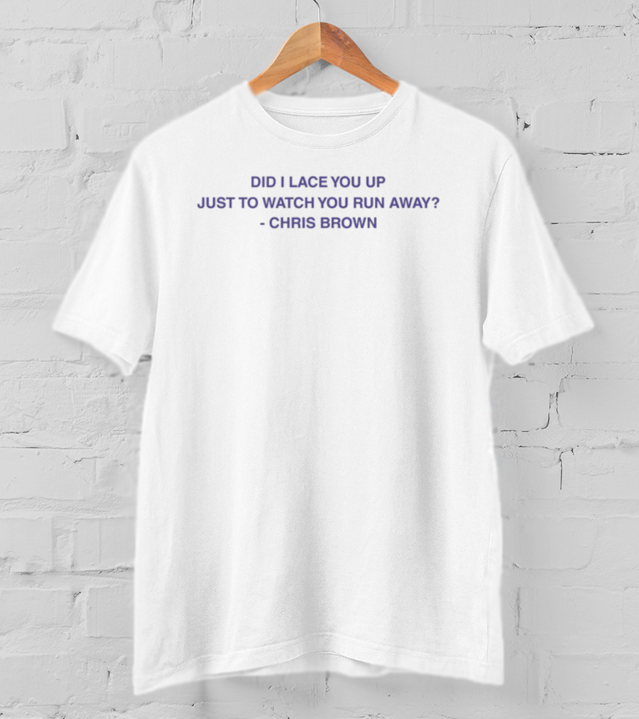 Did I Lace You Up Just To You Run Away Chris Brown Lyrics Quote T-Shirt