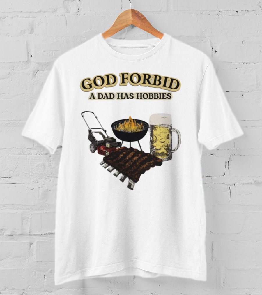 God Forbid A Dad Has Hobbies BBQ Ribs Beer Mower Grill T-Shirt