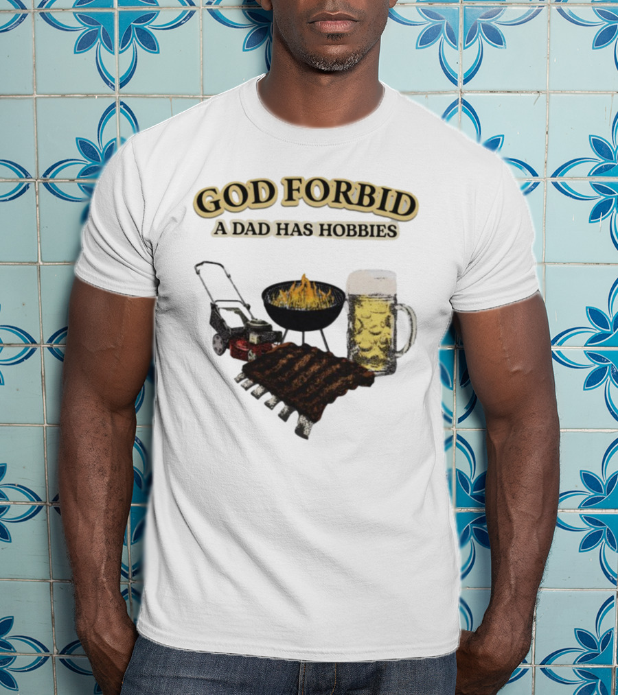 God Forbid A Dad Has Hobbies BBQ Ribs Beer Mower Grill T-Shirt