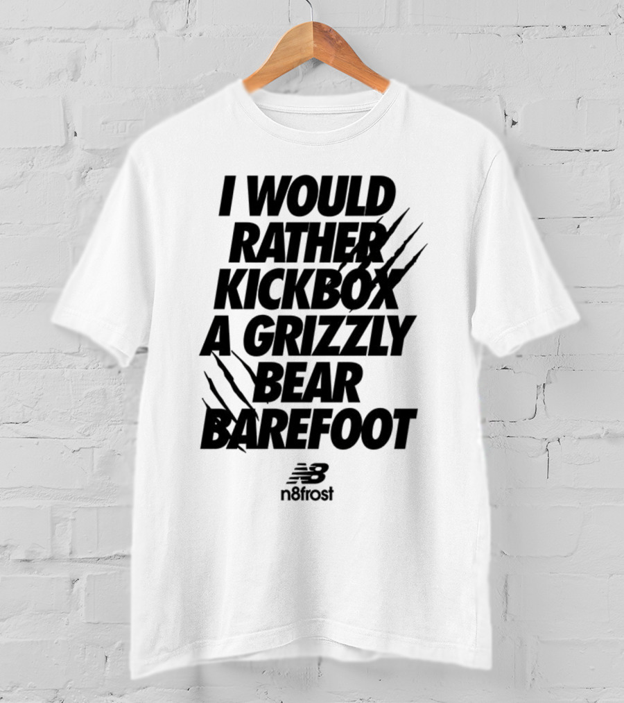 I Would Rather Kickbox A Grizzly Bear Barefoot N9frost T-Shirt