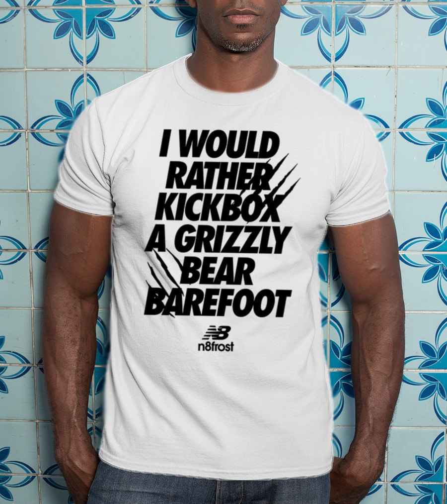 I Would Rather Kickbox A Grizzly Bear Barefoot N9frost T-Shirt