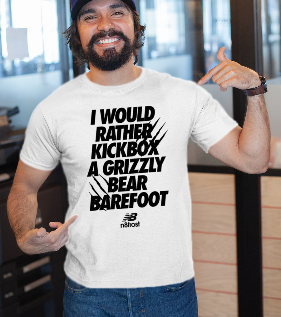 I Would Rather Kickbox A Grizzly Bear Barefoot N9frost T-Shirt