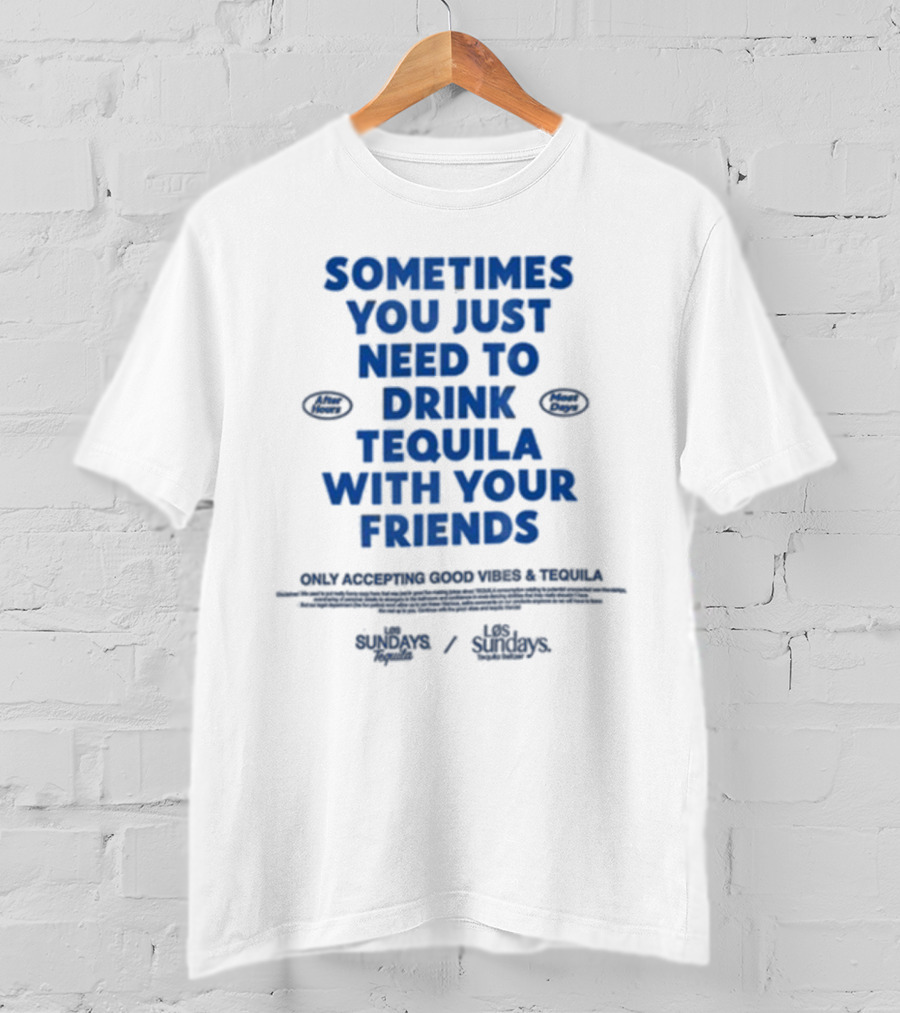 Sometimes You Just Need To Drink Tequila With Your Friends Only Accepting Good Vibes Los Sundays T-Shirt
