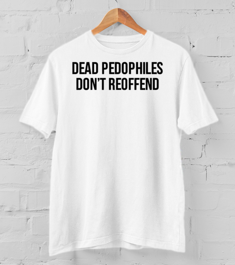 Dead Pedophiles Don't Reoffen T-Shirt