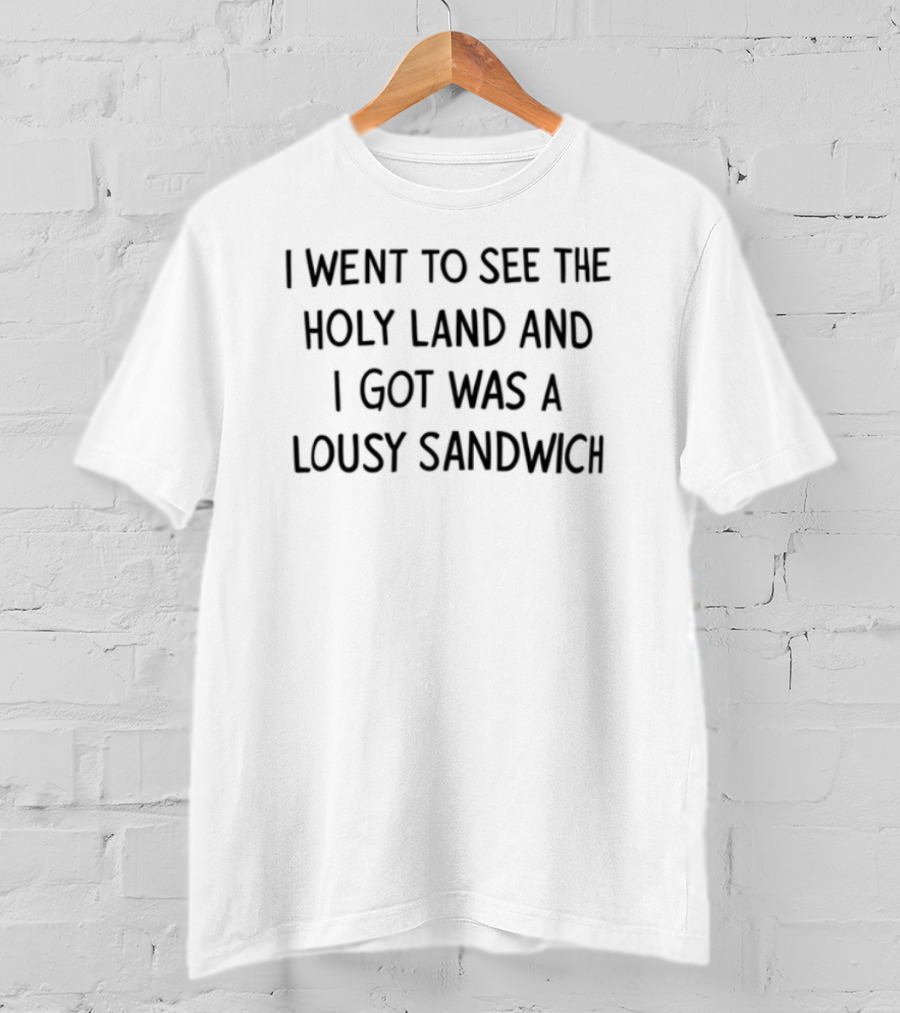 I Went To See The Holy Land And All I Got Was A Lousy Sandwich T-Shirt