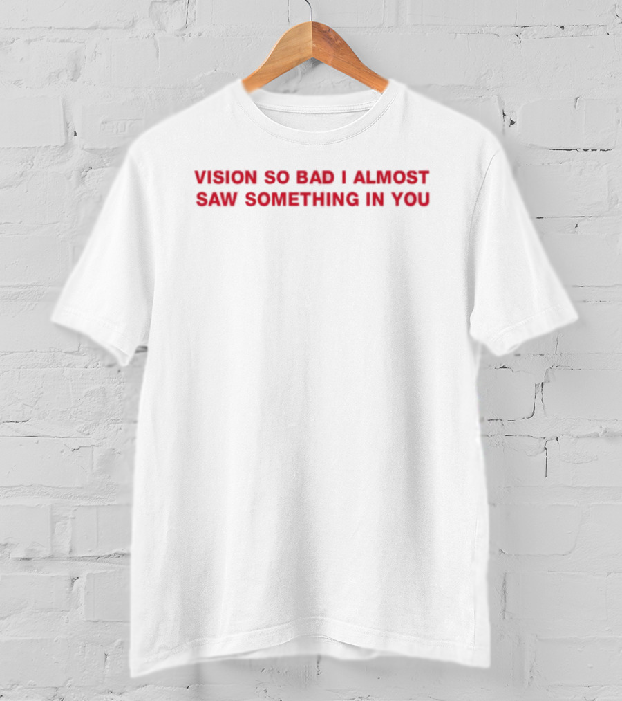 Vision So Bad I Almost Saw Something In You Red Text T-Shirt