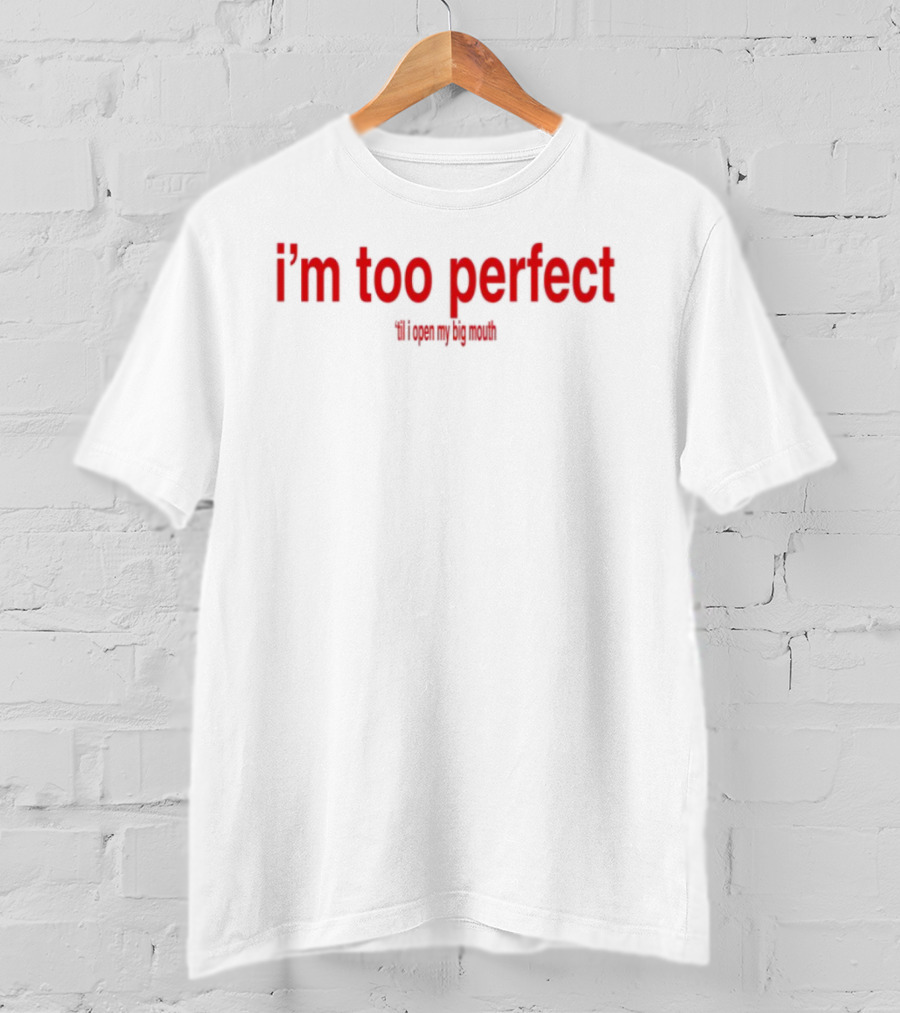 I'm Too Perfect Til I Open My Big Mouth T-Shirt