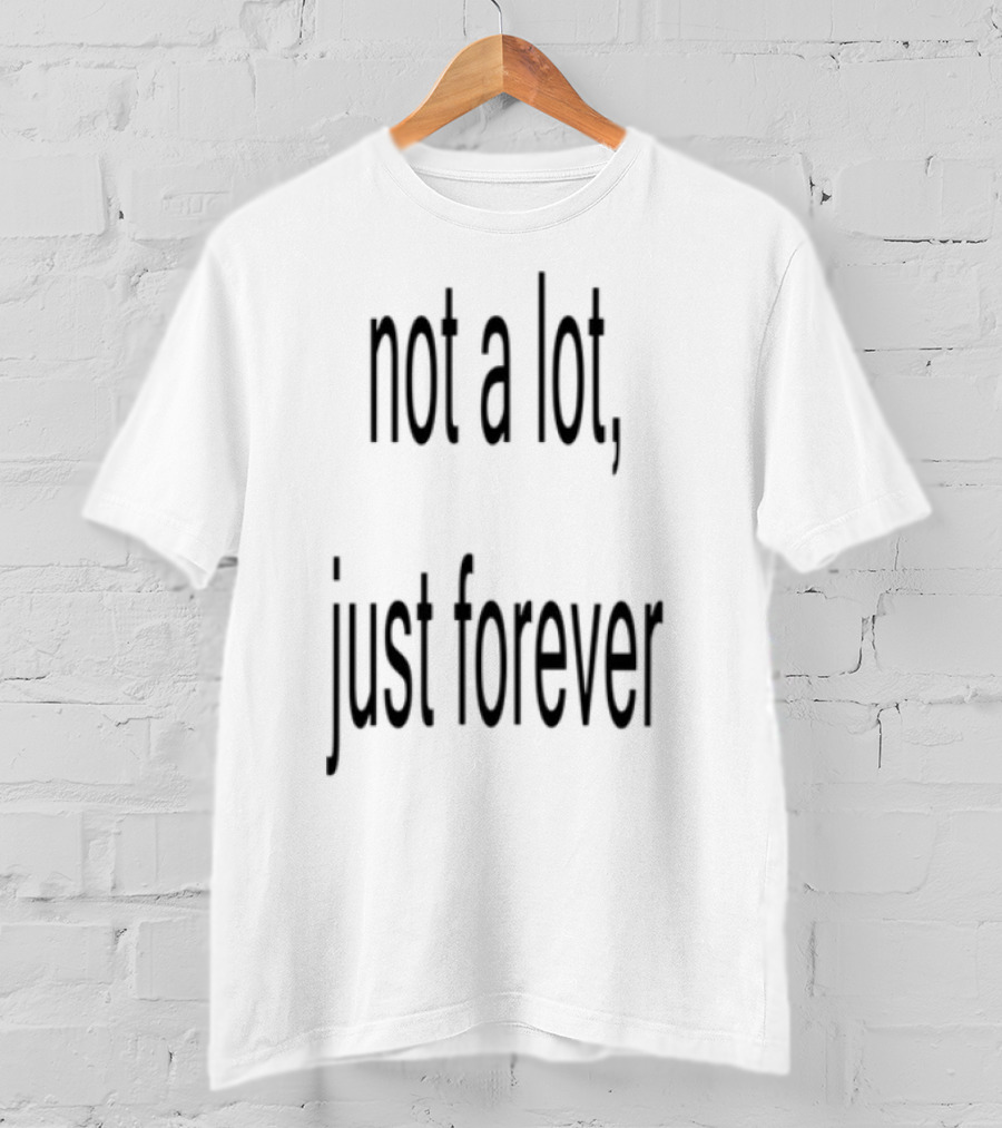 Not A Lot Just Forever Romantic Sentiment Phrase T-Shirt