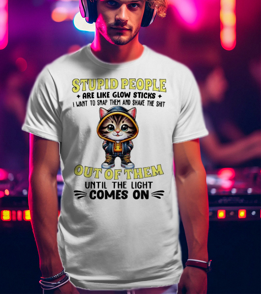 Stupid People Like Glow Sticks Snap Them Shake Until Light Comes On Cat T-Shirt