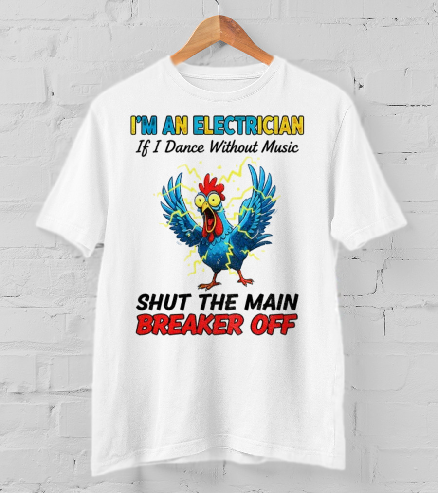 I'm An Electrician Chicken Storm Dance Without Music Shut The Main Breaker Off T-Shirt