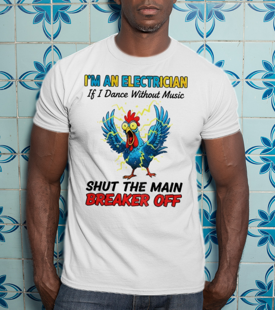 I'm An Electrician Chicken Storm Dance Without Music Shut The Main Breaker Off T-Shirt