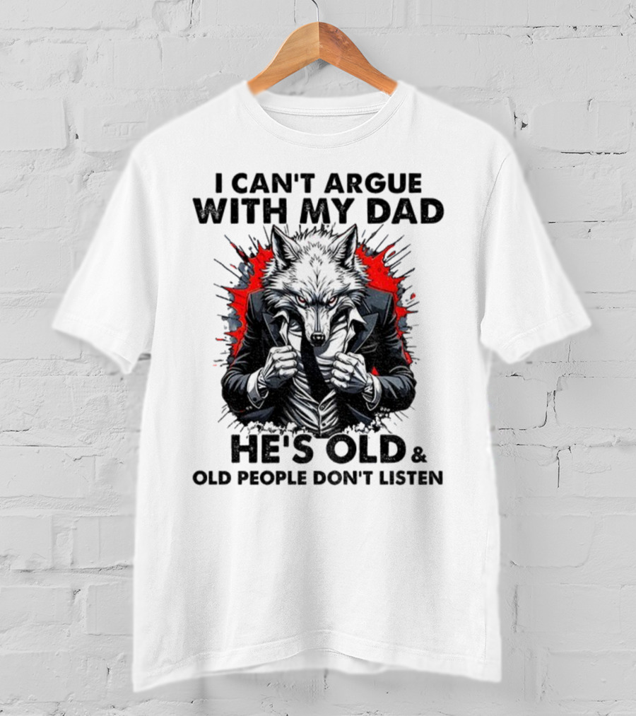 Wolf Humor I Can’t Argue With My Dad He’s Old And Old People Don’t Listen T-Shirt