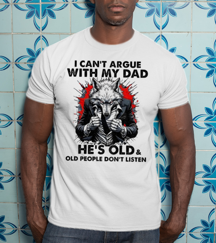 Wolf Humor I Can’t Argue With My Dad He’s Old And Old People Don’t Listen T-Shirt