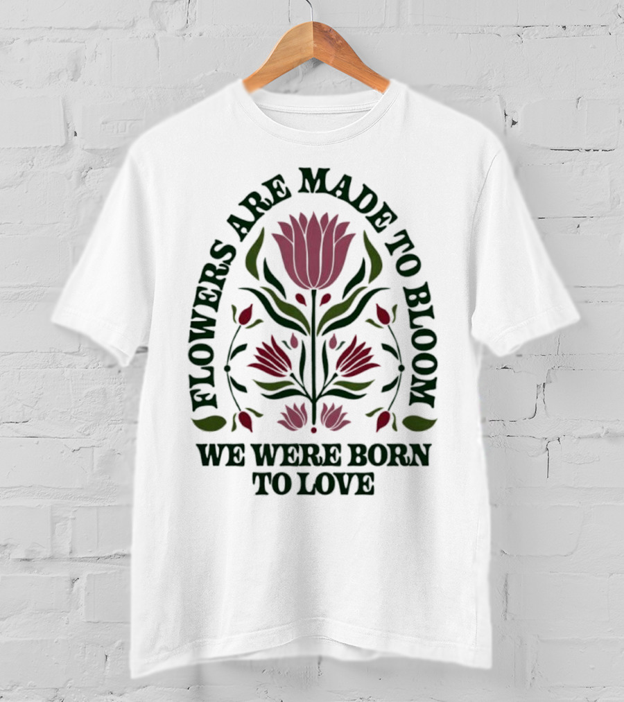 Flowers Are Made To Bloom We Were Born To Love Floral Jewel T-Shirt