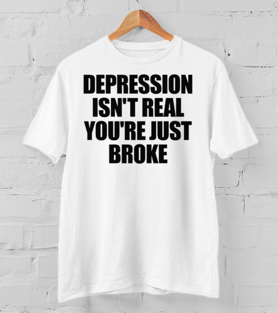 Depression Isn’t Real You’re Just Broke Humorous Statement T-Shirt