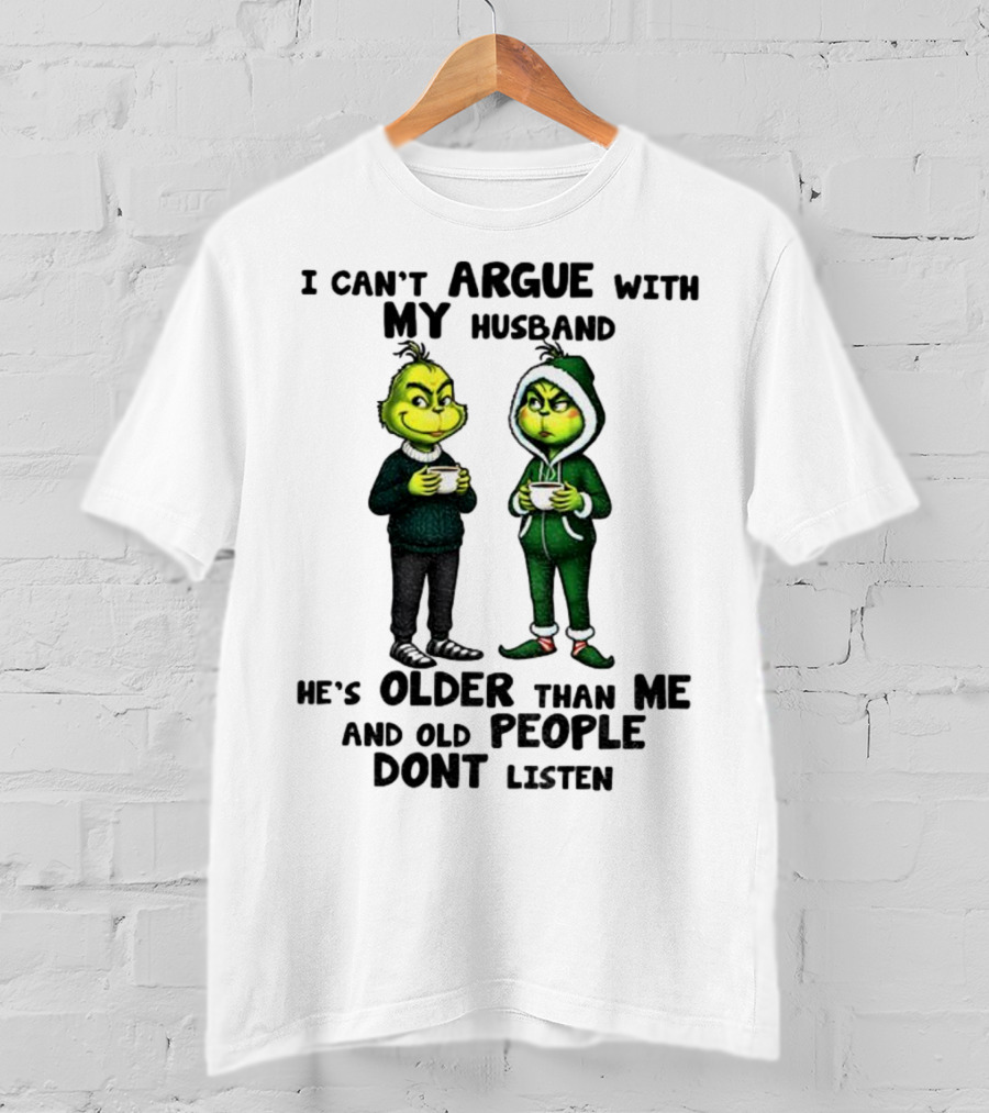 Grinch I Can’t Argue With My Husband He’s Older Than Me And Old People Don’t Listen Xmas T-Shirt
