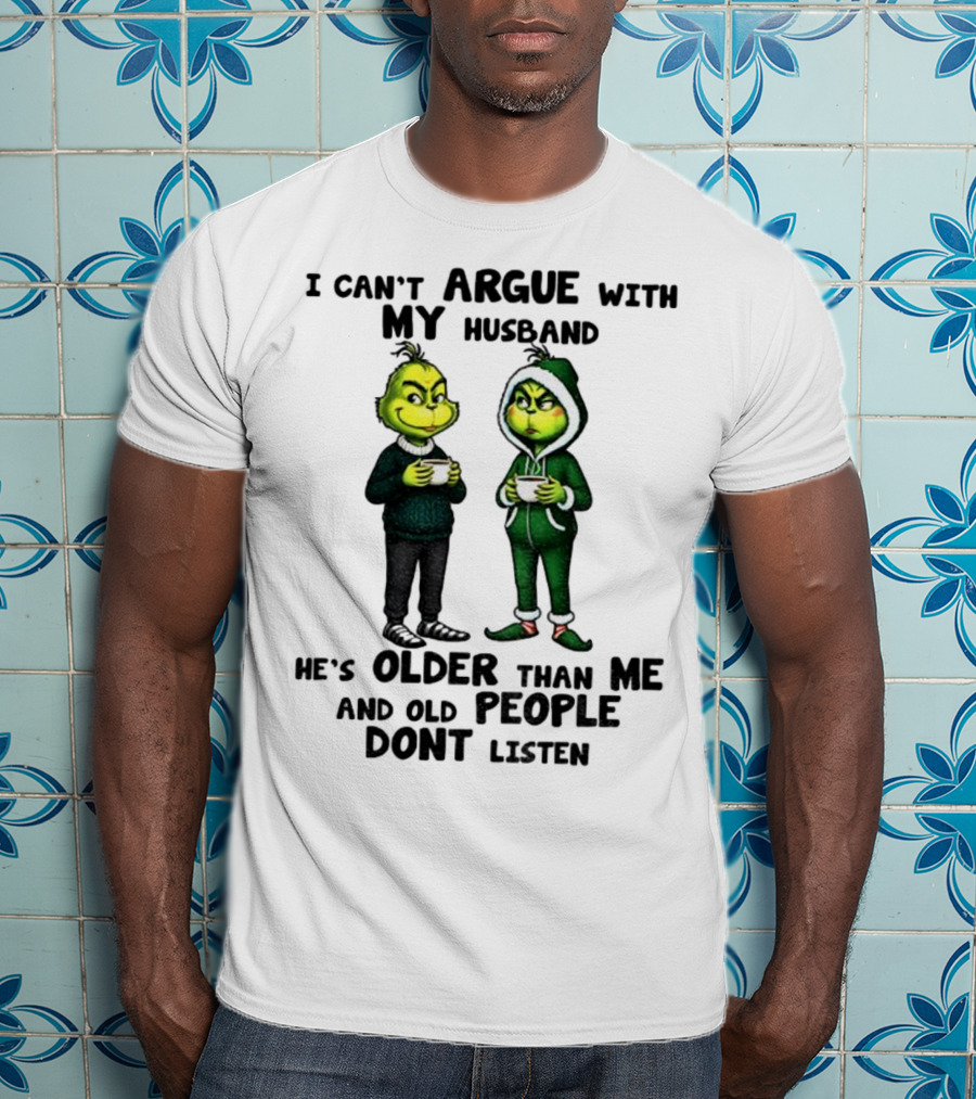 Grinch I Can’t Argue With My Husband He’s Older Than Me And Old People Don’t Listen Xmas T-Shirt