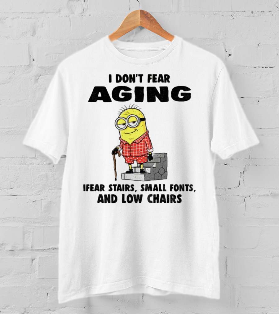Minion Humor I Don't Fear Aging I Fear Stairs Small Fonts And Low Chairs T-Shirt
